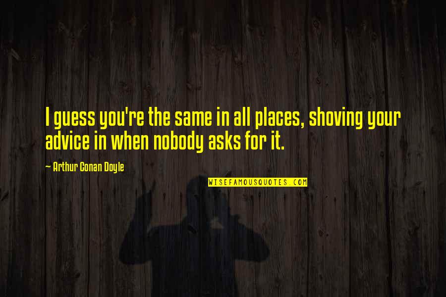 Shoving Quotes By Arthur Conan Doyle: I guess you're the same in all places,