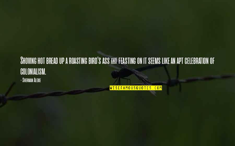 Shoving Quotes By Sherman Alexie: Shoving hot bread up a roasting bird's ass