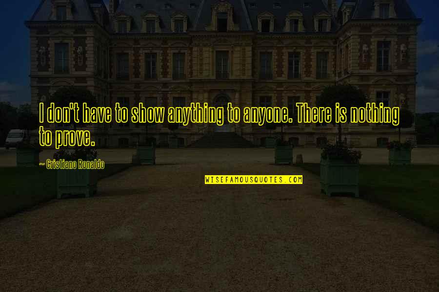 Show And Prove Quotes By Cristiano Ronaldo: I don't have to show anything to anyone.