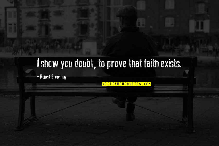 Show And Prove Quotes By Robert Browning: I show you doubt, to prove that faith