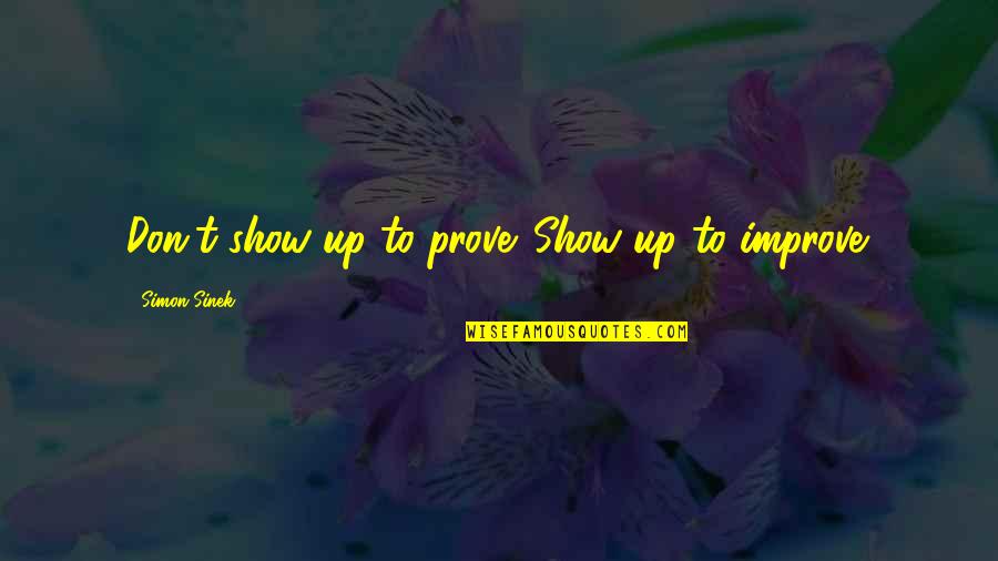 Show And Prove Quotes By Simon Sinek: Don't show up to prove. Show up to