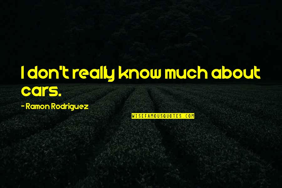 Show Choir Inspirational Quotes By Ramon Rodriguez: I don't really know much about cars. Show Choir Inspirational Quotes By Ramon Rodriguez: I don't really know much about cars.