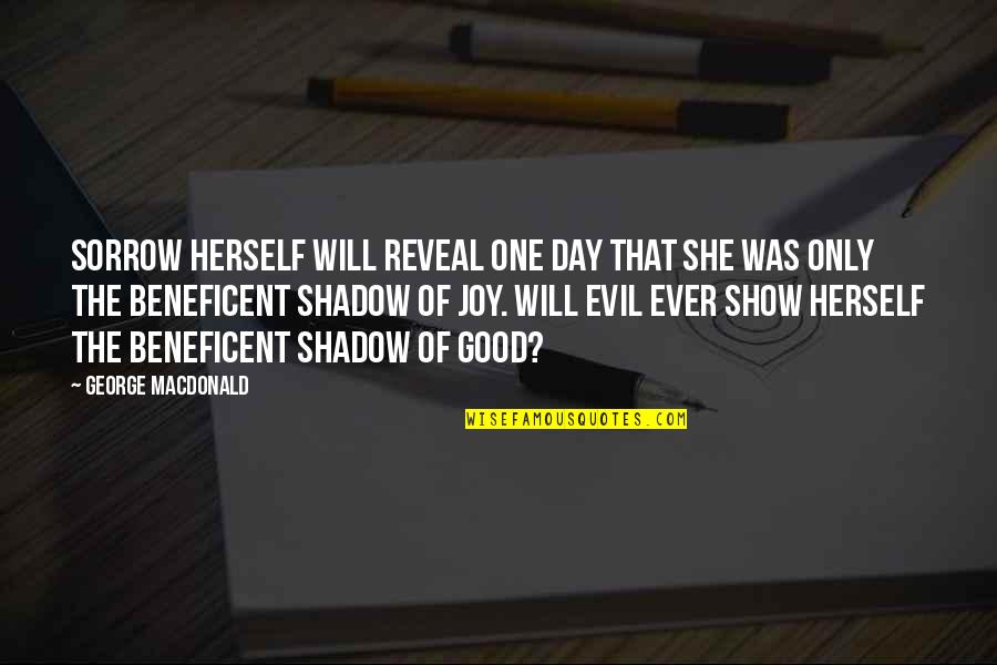 Show Day Quotes By George MacDonald: Sorrow herself will reveal one day that she Show Day Quotes By George MacDonald: Sorrow herself will reveal one day that she