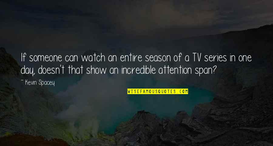 Show Day Quotes By Kevin Spacey: If someone can watch an entire season of Show Day Quotes By Kevin Spacey: If someone can watch an entire season of