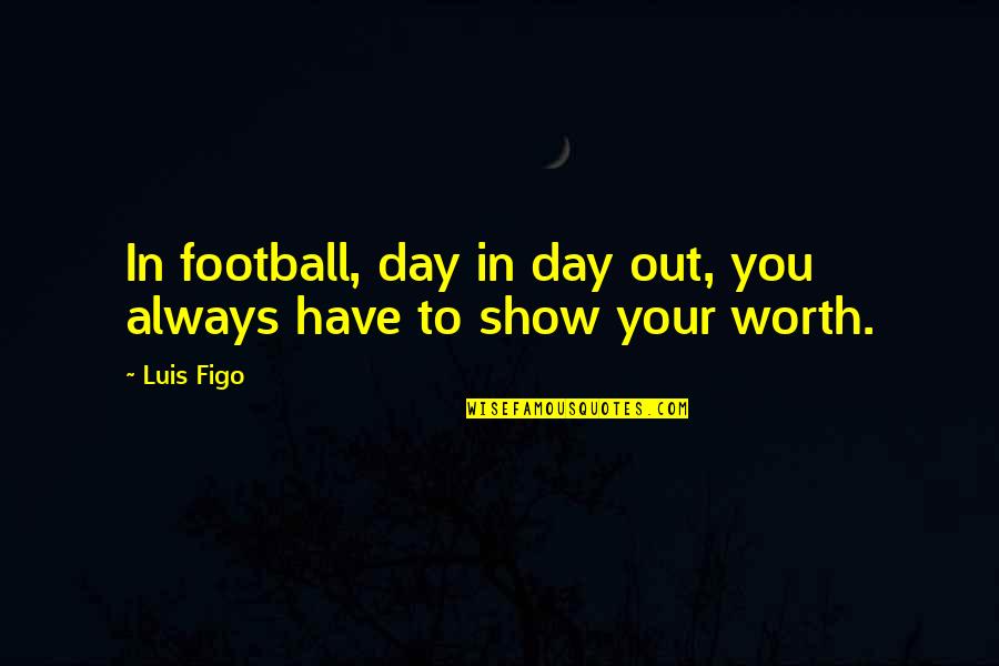 Show Day Quotes By Luis Figo: In football, day in day out, you always