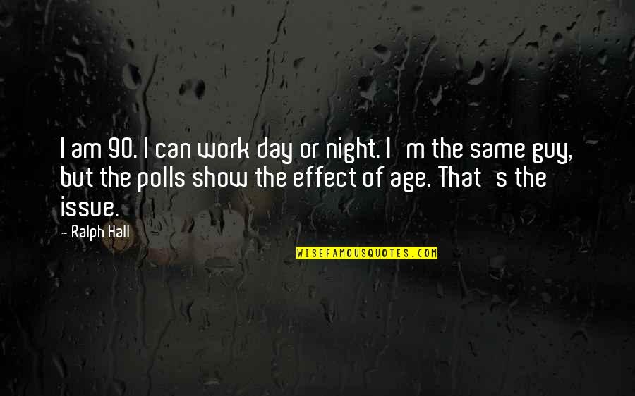 Show Day Quotes By Ralph Hall: I am 90. I can work day or Show Day Quotes By Ralph Hall: I am 90. I can work day or