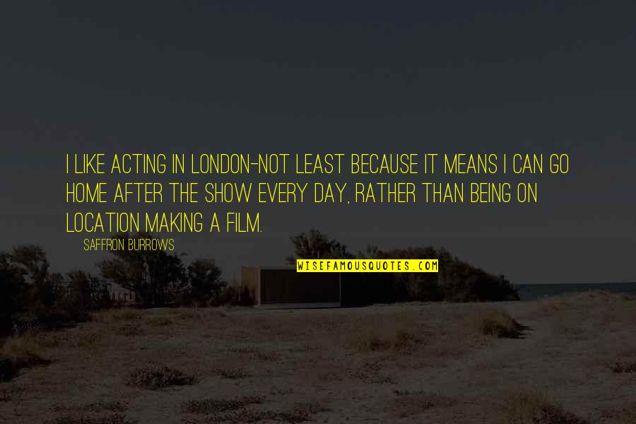 Show Day Quotes By Saffron Burrows: I like acting in London-not least because it Show Day Quotes By Saffron Burrows: I like acting in London-not least because it