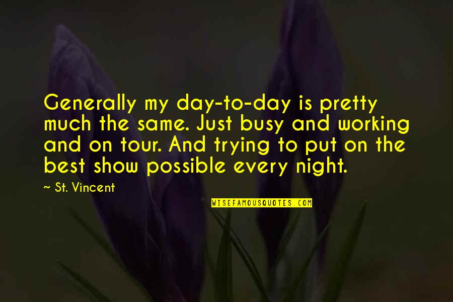 Show Day Quotes By St. Vincent: Generally my day-to-day is pretty much the same. Show Day Quotes By St. Vincent: Generally my day-to-day is pretty much the same.
