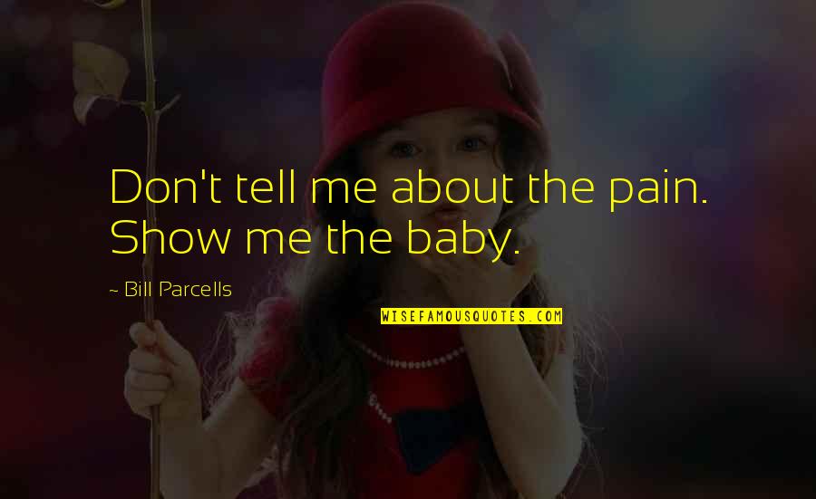 Show Don Tell Quotes By Bill Parcells: Don't tell me about the pain. Show me