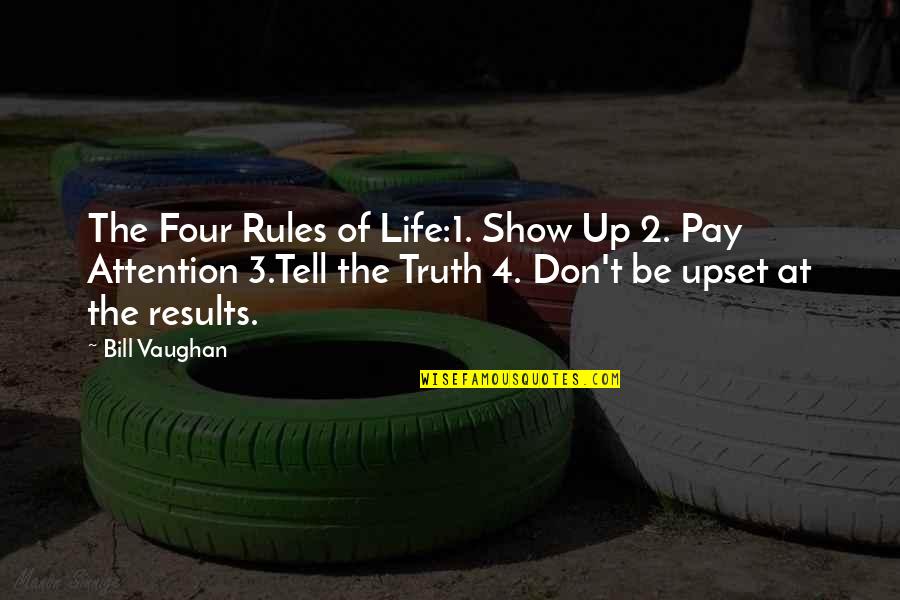 Show Don Tell Quotes By Bill Vaughan: The Four Rules of Life:1. Show Up 2.