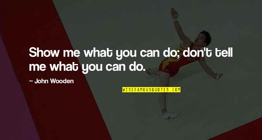 Show Don Tell Quotes By John Wooden: Show me what you can do; don't tell