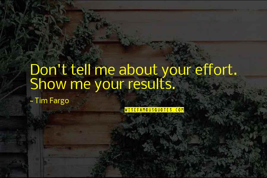 Show Don Tell Quotes By Tim Fargo: Don't tell me about your effort. Show me