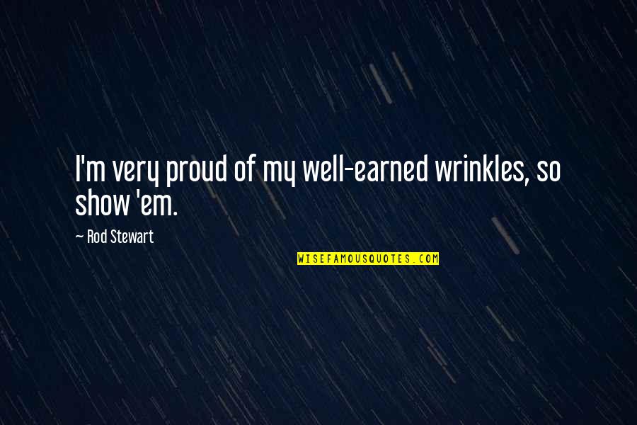 Show Em Quotes By Rod Stewart: I'm very proud of my well-earned wrinkles, so Show Em Quotes By Rod Stewart: I'm very proud of my well-earned wrinkles, so