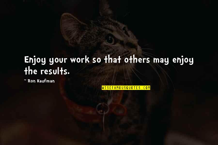 Show Heifer Quotes By Ron Kaufman: Enjoy your work so that others may enjoy
