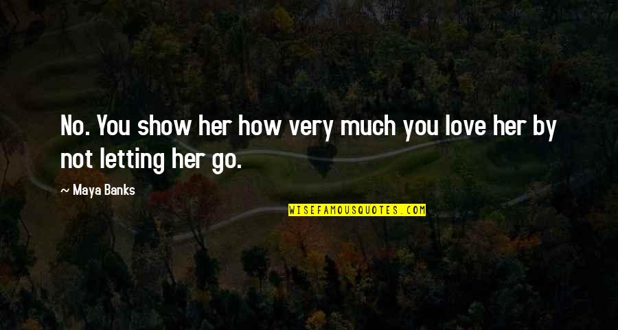 Show Her Love Quotes By Maya Banks: No. You show her how very much you