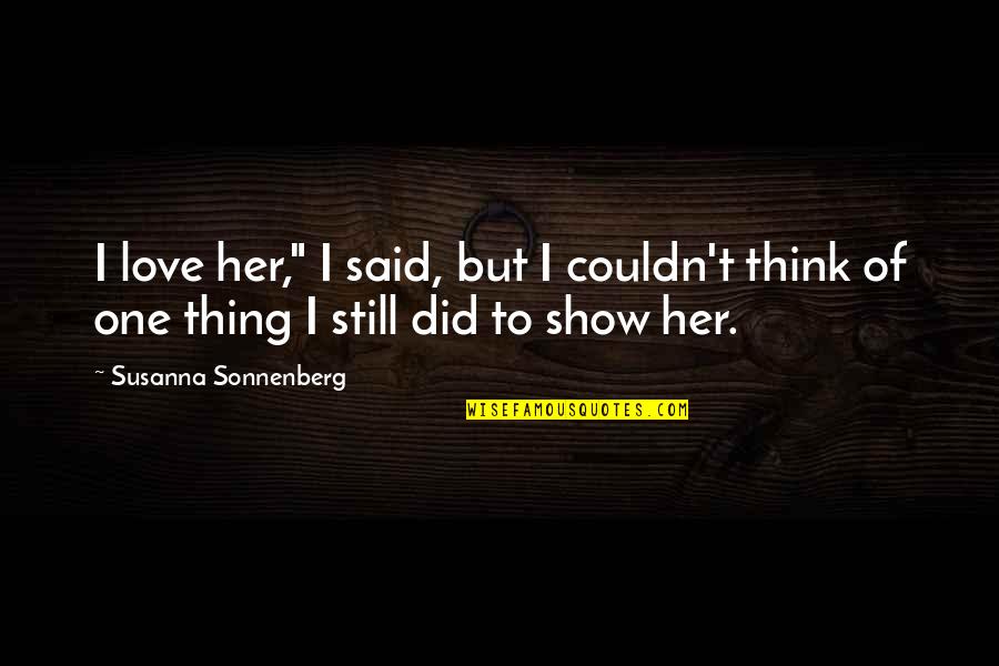 Show Her Love Quotes By Susanna Sonnenberg: I love her," I said, but I couldn't