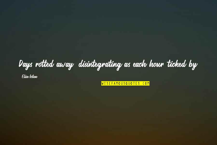 Show Her Off To The World Quotes By Elise Icten: Days rotted away, disintegrating as each hour ticked