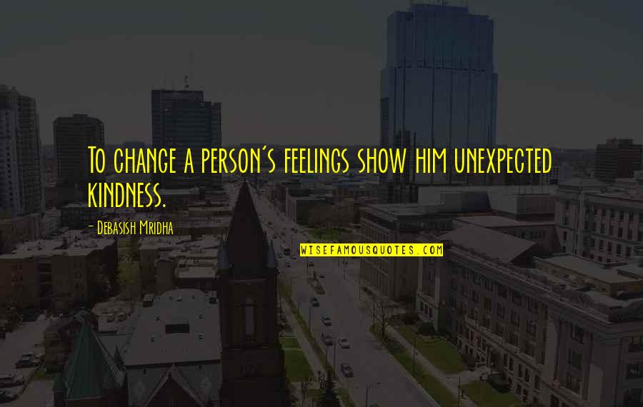 Show Him You Love Him Quotes By Debasish Mridha: To change a person's feelings show him unexpected