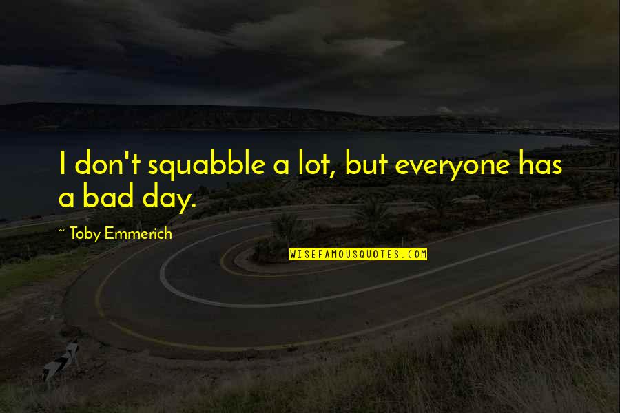 Show Him You Love Him Quotes By Toby Emmerich: I don't squabble a lot, but everyone has