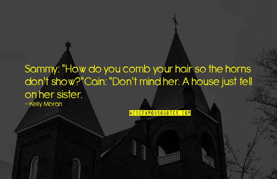 Show House Quotes By Kelly Moran: Sammy: "How do you comb your hair so