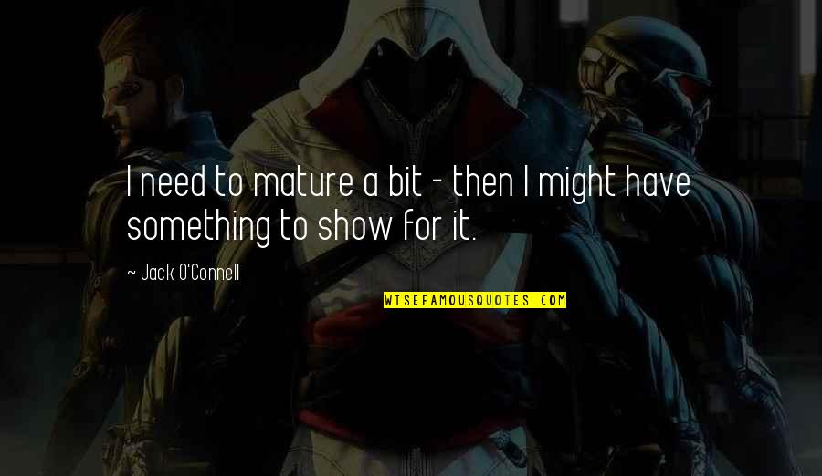 Show It Quotes By Jack O'Connell: I need to mature a bit - then