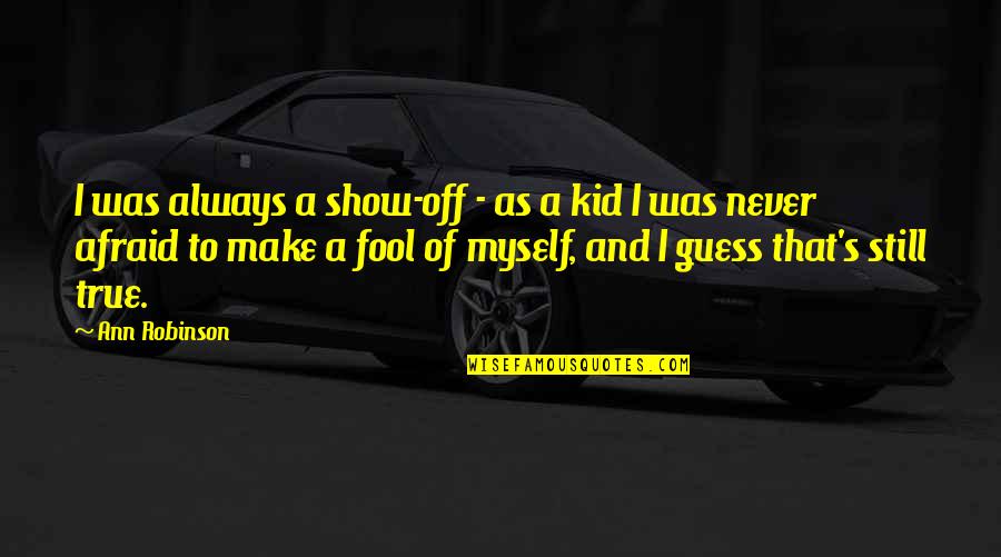 Show Kid Quotes By Ann Robinson: I was always a show-off - as a Show Kid Quotes By Ann Robinson: I was always a show-off - as a