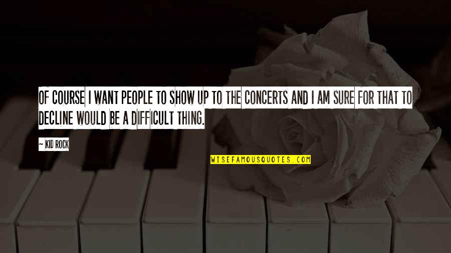 Show Kid Quotes By Kid Rock: Of course I want people to show up Show Kid Quotes By Kid Rock: Of course I want people to show up