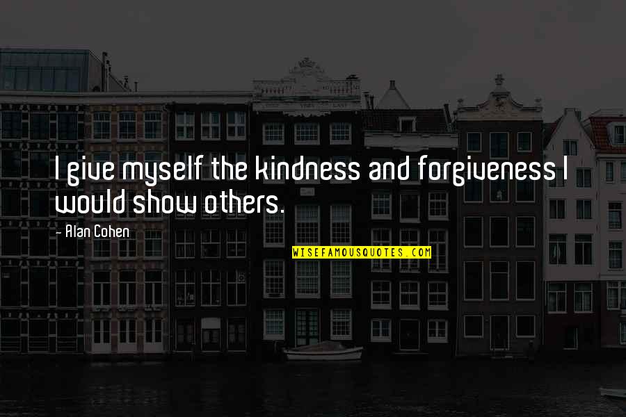 Show Kindness Quotes By Alan Cohen: I give myself the kindness and forgiveness I