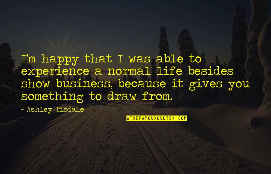 Show Life Quotes By Ashley Tisdale: I'm happy that I was able to experience Show Life Quotes By Ashley Tisdale: I'm happy that I was able to experience