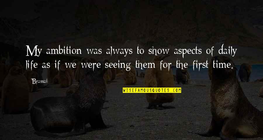 Show Life Quotes By Brassai: My ambition was always to show aspects of Show Life Quotes By Brassai: My ambition was always to show aspects of