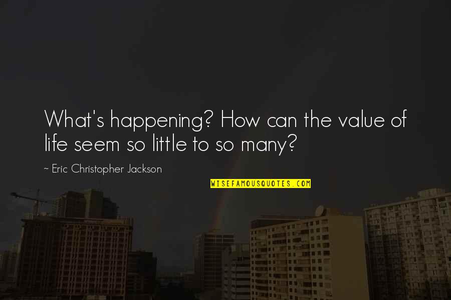 Show Life Quotes By Eric Christopher Jackson: What's happening? How can the value of life
