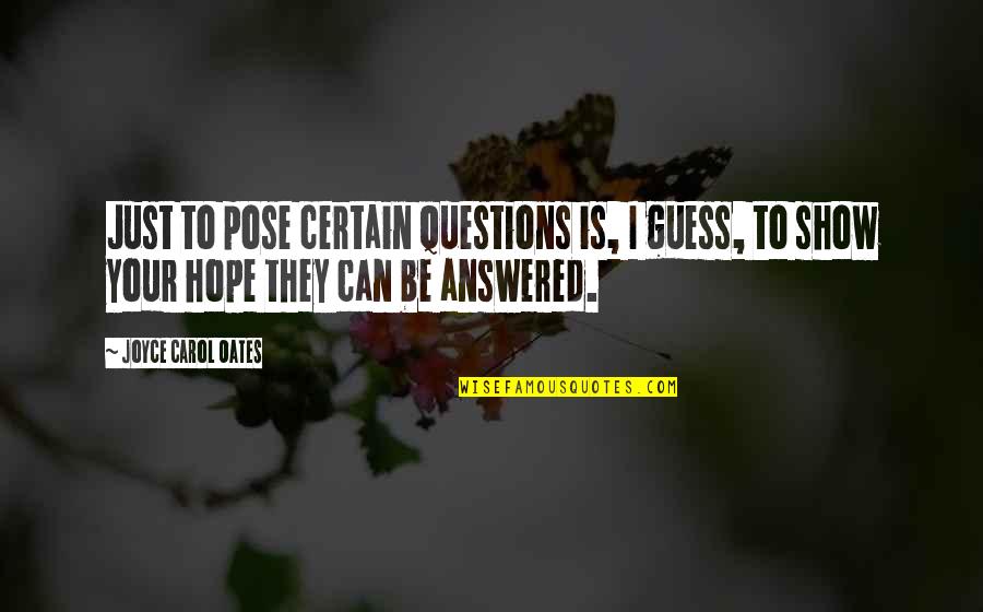 Show Life Quotes By Joyce Carol Oates: Just to pose certain questions is, I guess, Show Life Quotes By Joyce Carol Oates: Just to pose certain questions is, I guess,