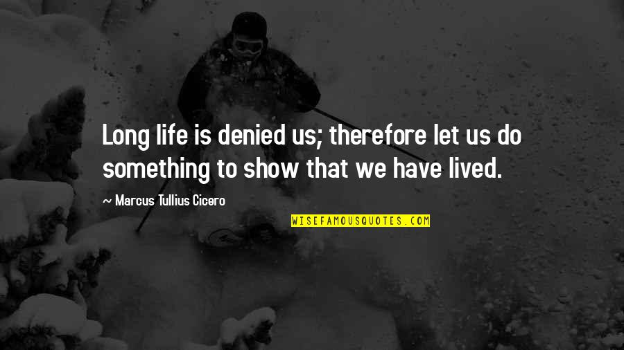 Show Life Quotes By Marcus Tullius Cicero: Long life is denied us; therefore let us Show Life Quotes By Marcus Tullius Cicero: Long life is denied us; therefore let us