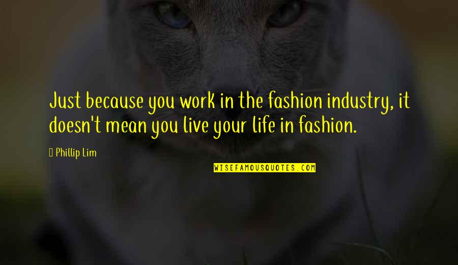 Show Love Before Its Too Late Quotes By Phillip Lim: Just because you work in the fashion industry, Show Love Before Its Too Late Quotes By Phillip Lim: Just because you work in the fashion industry,