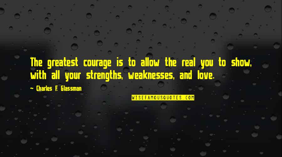 Show Love To All Quotes By Charles F. Glassman: The greatest courage is to allow the real