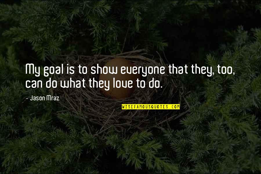 Show Love To Everyone Quotes By Jason Mraz: My goal is to show everyone that they,