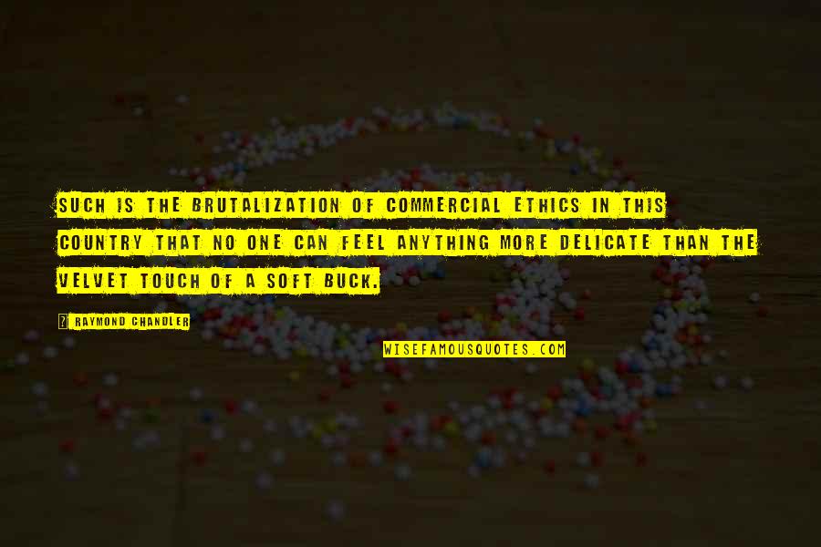 Show Me And I Will Learn Quotes By Raymond Chandler: Such is the brutalization of commercial ethics in Show Me And I Will Learn Quotes By Raymond Chandler: Such is the brutalization of commercial ethics in