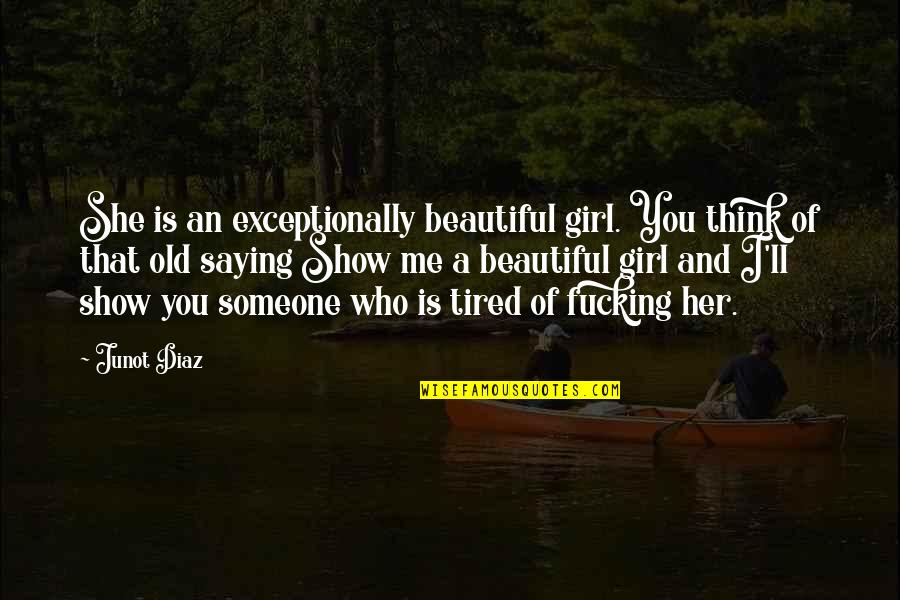 Show Me Beautiful Quotes By Junot Diaz: She is an exceptionally beautiful girl. You think