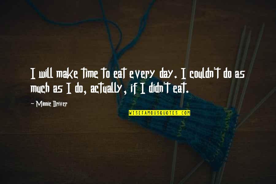 Show Me Inspirational Quotes By Minnie Driver: I will make time to eat every day.