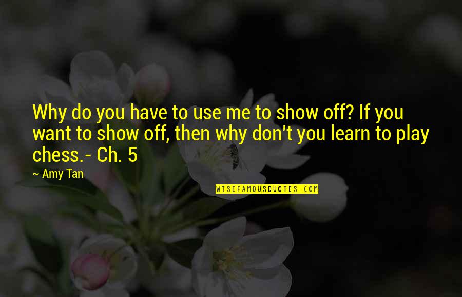 Show Me Off Quotes By Amy Tan: Why do you have to use me to