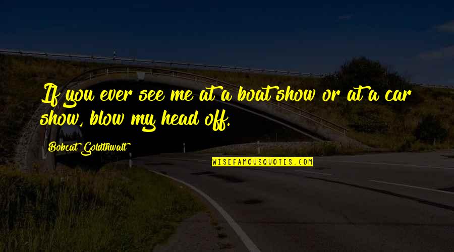 Show Me Off Quotes By Bobcat Goldthwait: If you ever see me at a boat