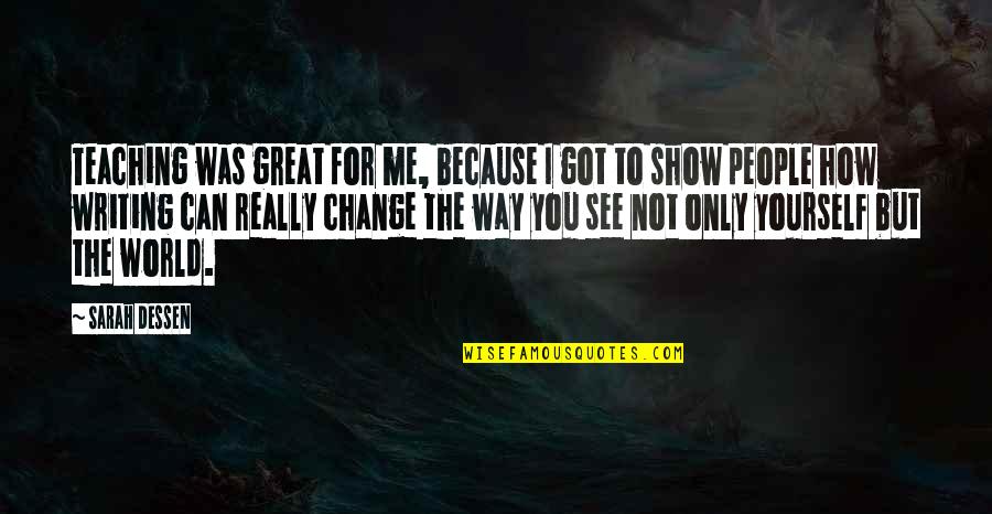 Show Me Off To The World Quotes By Sarah Dessen: Teaching was great for me, because I got