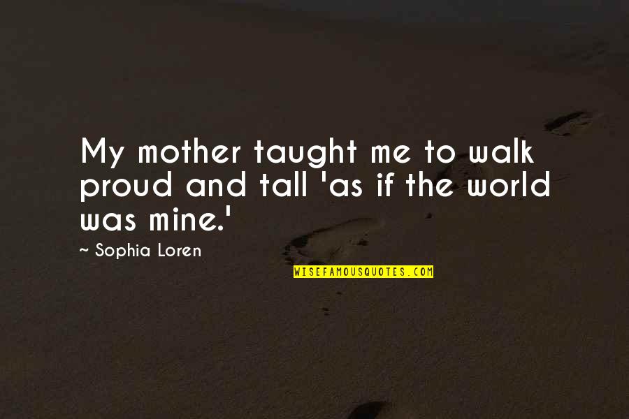 Show Me Pictures Of Quotes By Sophia Loren: My mother taught me to walk proud and