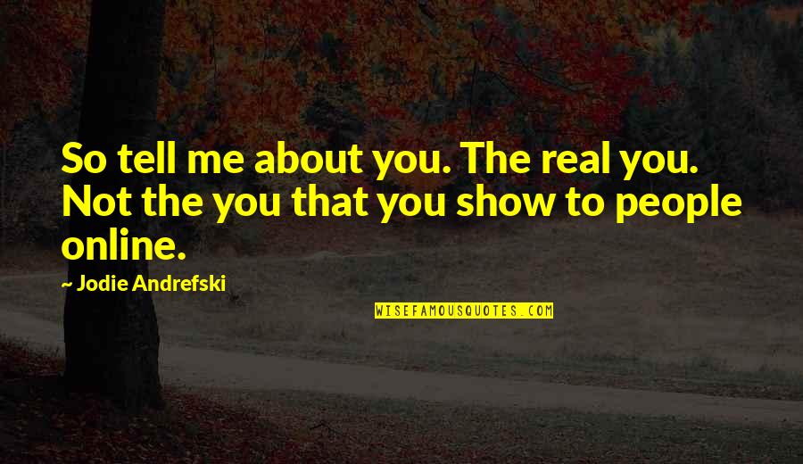 Show Me Quotes By Jodie Andrefski: So tell me about you. The real you.