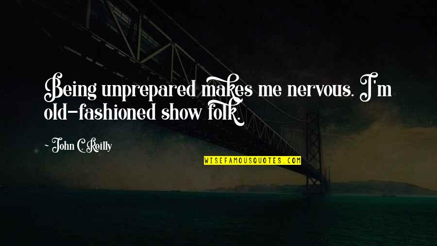 Show Me Quotes By John C. Reilly: Being unprepared makes me nervous. I'm old-fashioned show