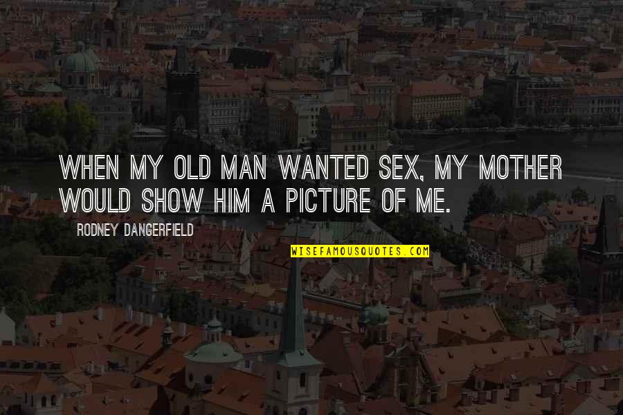 Show Me Quotes By Rodney Dangerfield: When my old man wanted sex, my mother
