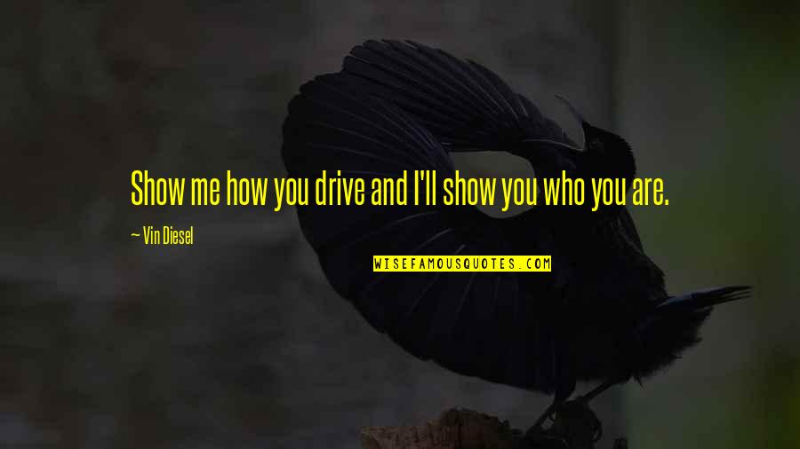Show Me Some Quotes By Vin Diesel: Show me how you drive and I'll show