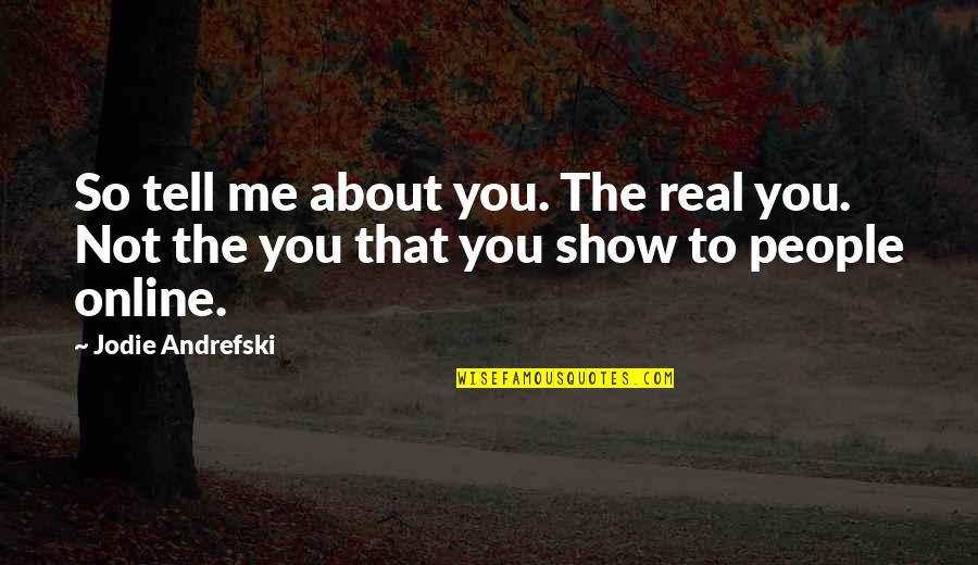 Show Me The Real You Quotes By Jodie Andrefski: So tell me about you. The real you.