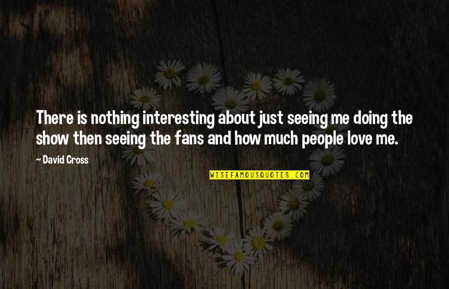 Show Me You Love Quotes By David Cross: There is nothing interesting about just seeing me