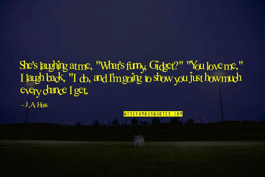 Show Me You Love Quotes By J.A. Huss: She's laughing at me. "What's funny, Gidget?" "You